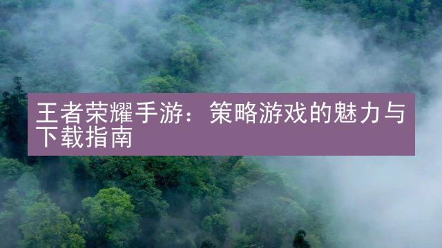 王者荣耀手游：策略游戏的魅力与下载指南